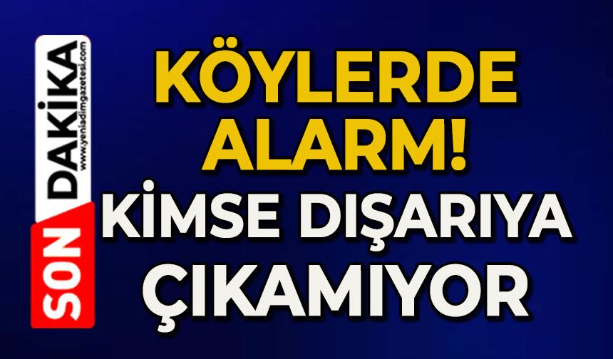 Köylerde alarm kimse dışarı çıkamıyor