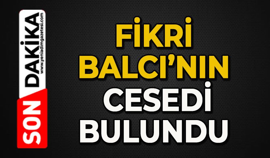Fikri Balcı'nın cesedi bulundu