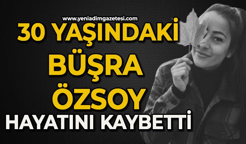 30 yaşındaki Büşra Özsoy hayatını kaybetti