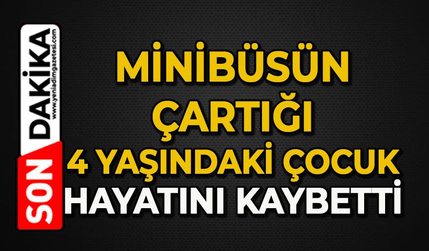 Minibüsün çarptığı 4 yaşındaki çocuk hayatını kaybetti