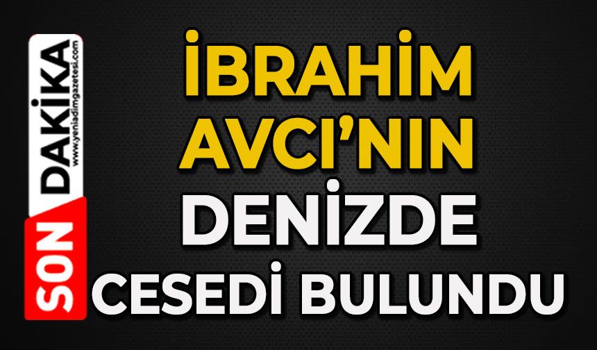 İbrahim Avcı'nın denizde cansız bedeni bulundu