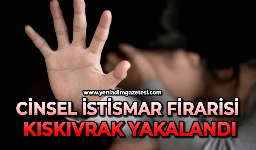 Cinsel istismar firarisi kıskıvrak yakalandı