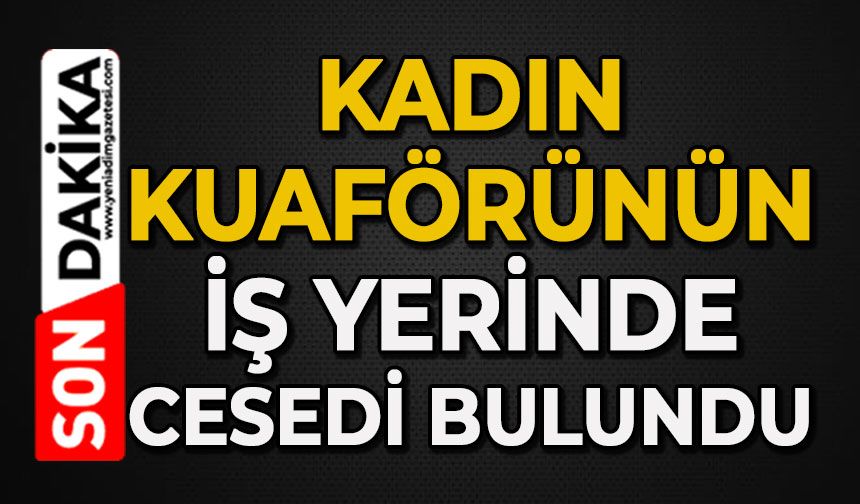 Kadın kuaförü iş yerinde ölü bulundu