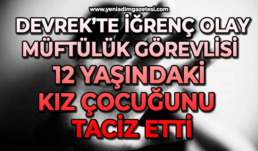 Devrek’te iğrenç olay: Müftülük görevlisi 12 yaşındaki kız çocuğunu  taciz etti