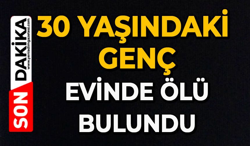 30 yaşındaki genç evinde ölü bulundu