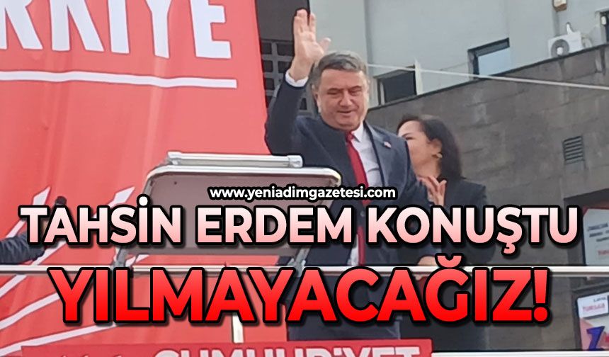 Tahsin Erdem konuştu: Yılmayacağız