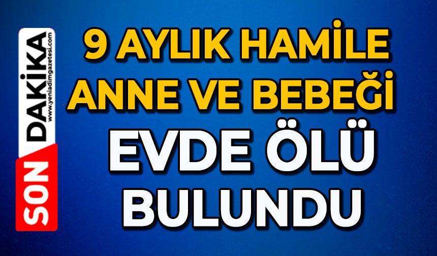 9 aylık hamile anne ve bebeği evde ölü bulundu
