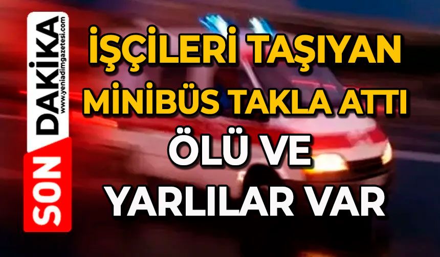 İşçileri taşıyan minibüs takla attı: Ölü ve yarlılar var