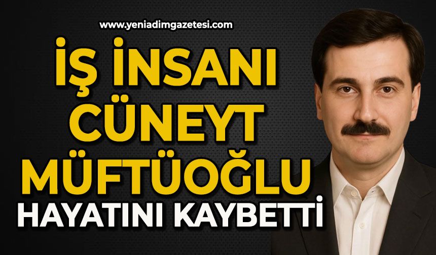 İş insanı Cüneyt Müftüoğlu hayatını kaybetti