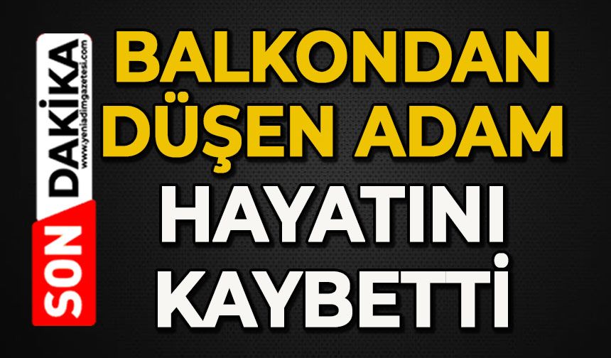 Balkondan düşen adam hayatını kaybetti