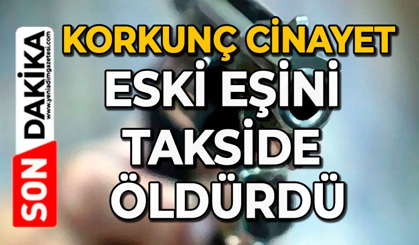 Korkunç cinayet: Eski eşini takside öldürdü