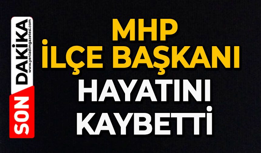 MHP İlçe Başkanı hayatını kaybetti