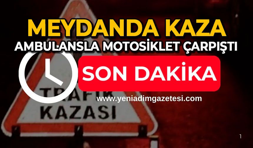 Meydanda kaza: Ambulansla motosiklet çarpıştı