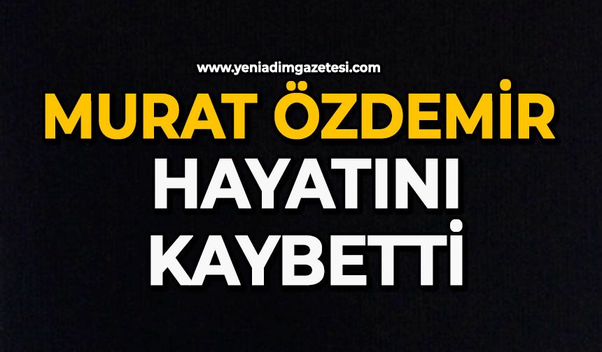 Murat Özdemir hayatını kaybetti