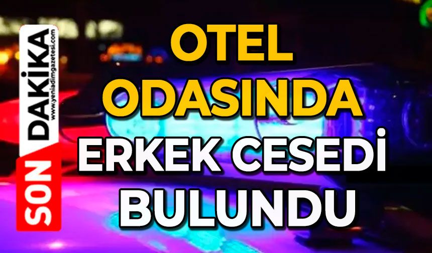 Otel odasında erkek cesedi bulundu