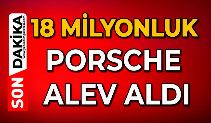 18 milyonluk Porsche alev aldı