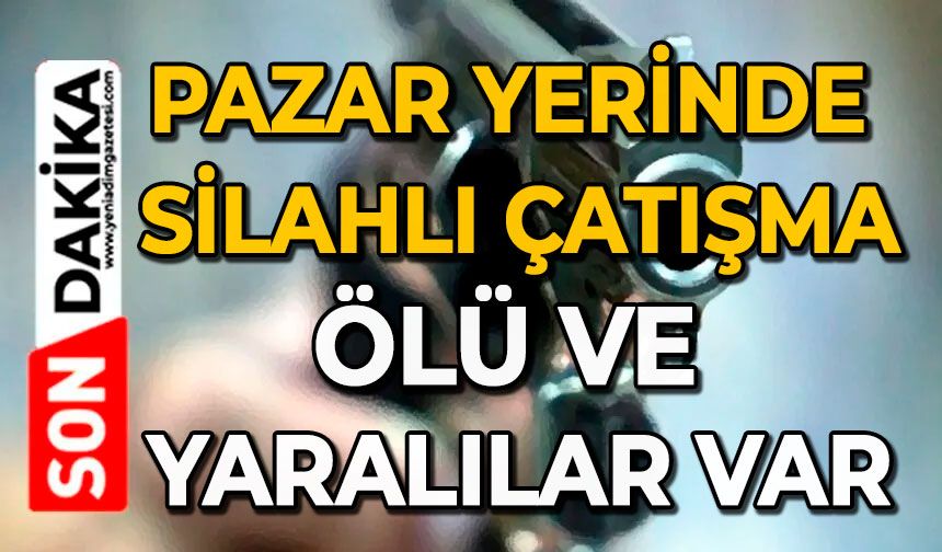Pazar yerinde silahlı çatışma: Ölü ve yaralılar var