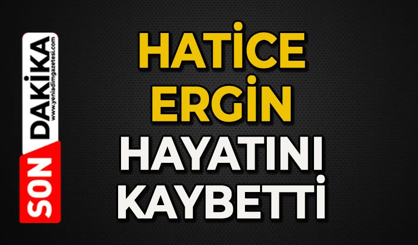 Hatice Ergin hayatını kaybetti