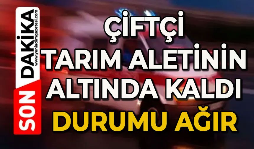 Çiftçi tarım aletinin altında kaldı: Durumu ağır