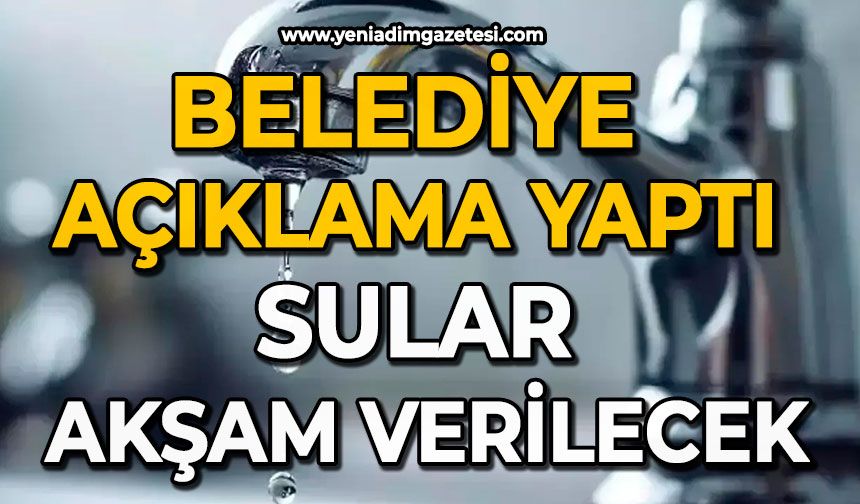 Belediye açıklama yaptı: Sular akşam verilecek