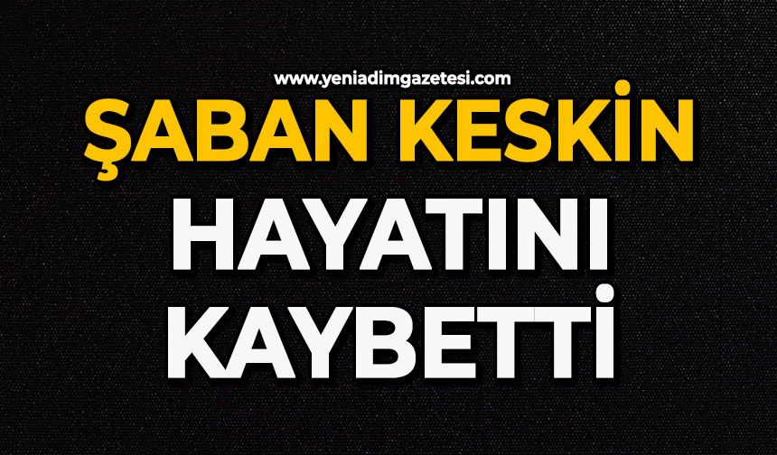 Şaban Keskin hayatını kaybetti