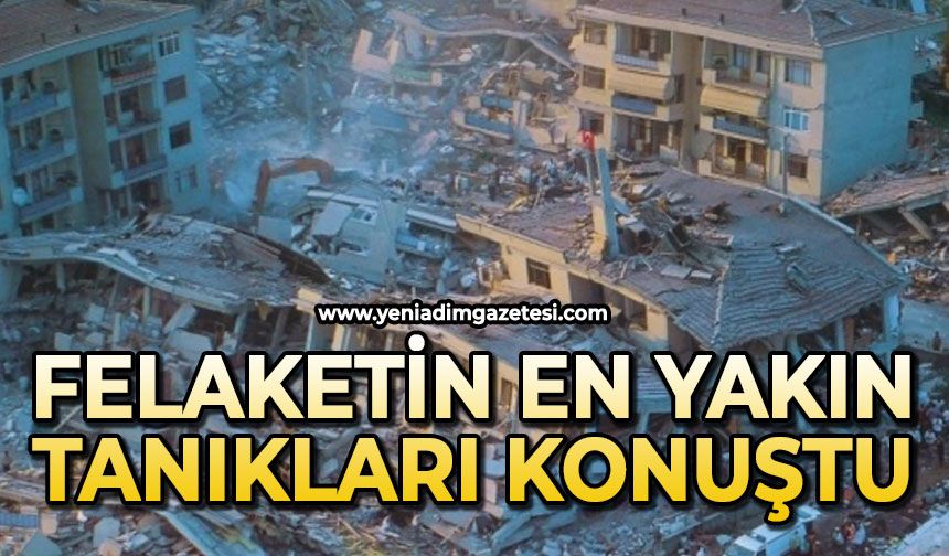 Felaketin en yakın tanıkları konuştu