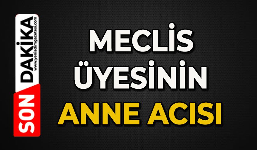 Meclis üyesinin anne acısı
