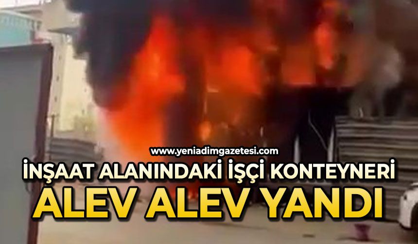 İnşaat alanındaki işçi konteyneri alev alev yandı