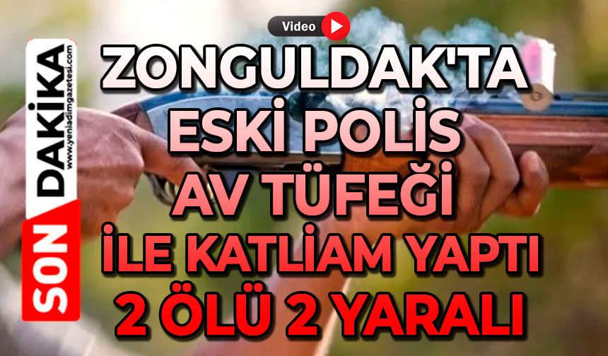Zonguldak'ta Eski polis av tüfeği ile katliam yaptı; 2 ölü 2 yaralı