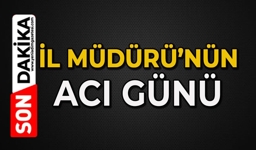 İlçe Müdürü’nün acı günü
