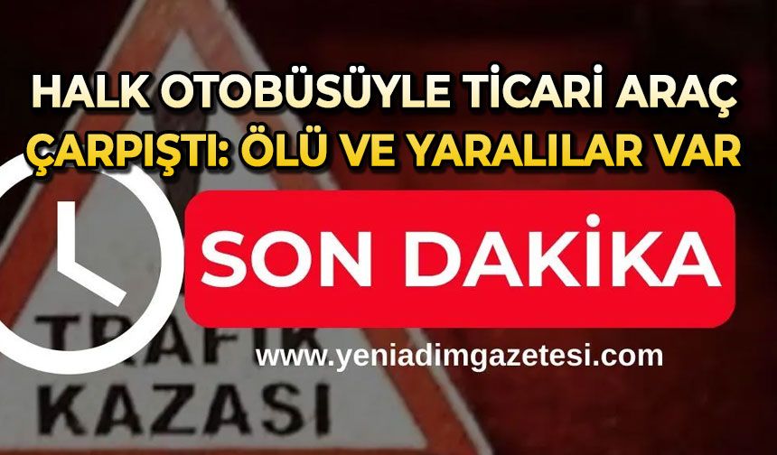 Halk otobüsü ile ticari araç çarpıştı: Ölü ve yaralılar var
