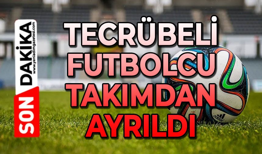 Tecrübeli futbolcu takımından ayrıldı