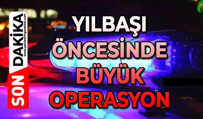 Yılbaşı öncesinde büyük operasyon