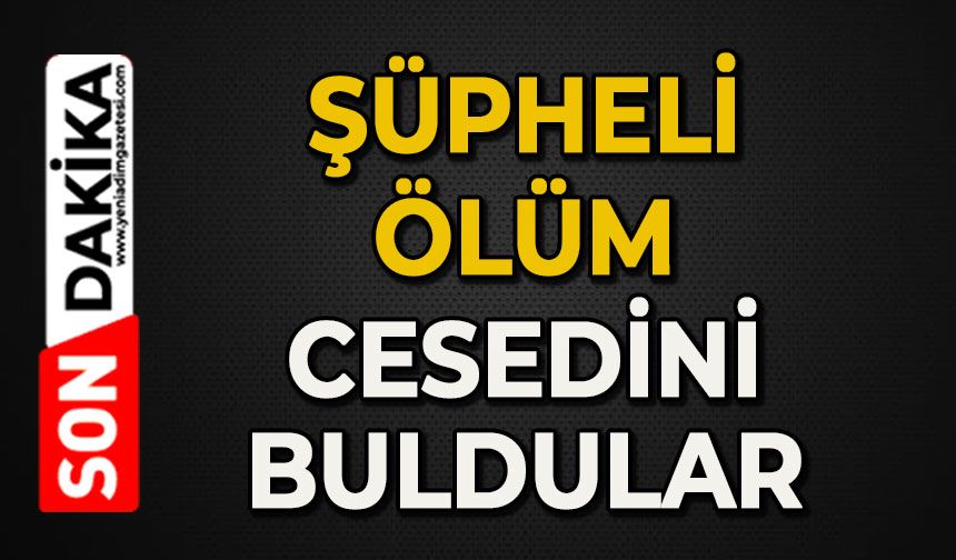 Şüpheli ölüm: Cesedi bulundu