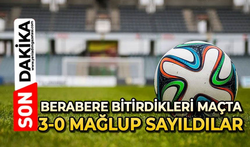 Berabere bitirdikleri maçta 3-0 mağlup sayıldılar