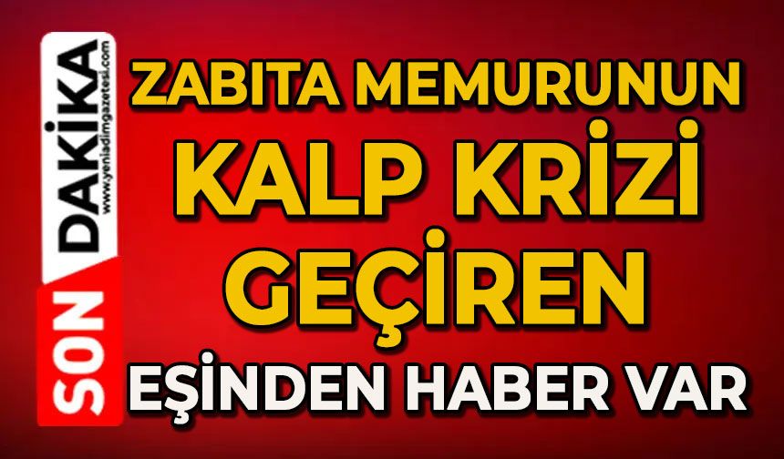 Zabıta Memurunun kalp krizi geçiren eşinden haber var