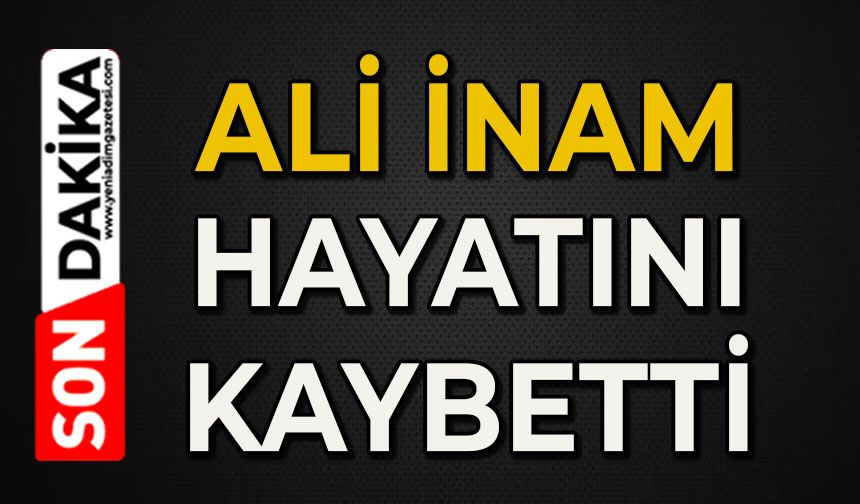 Ali İnam hayatını kaybetti