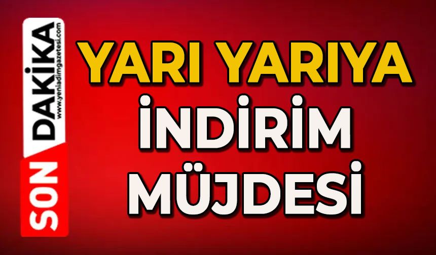 Yarı yarıya indirim müjdesi