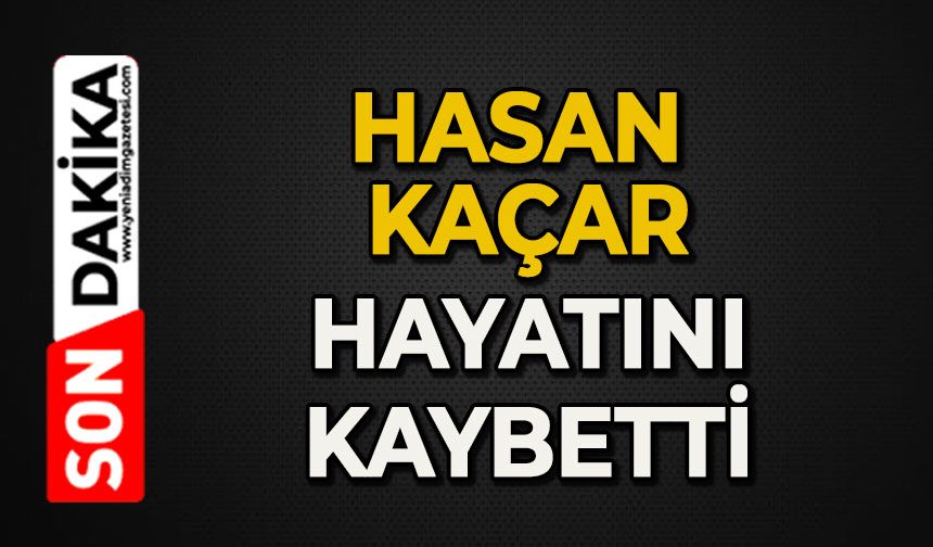 Hasan Kaçar hayatını kaybetti
