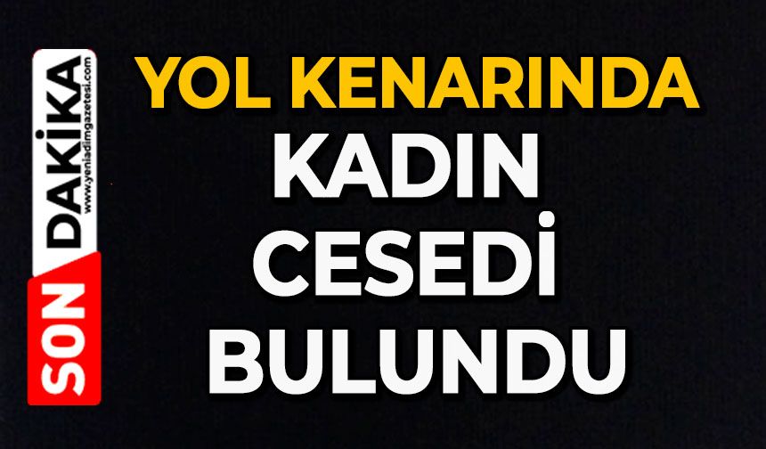 Yol kenarında kadın cesedi bulundu