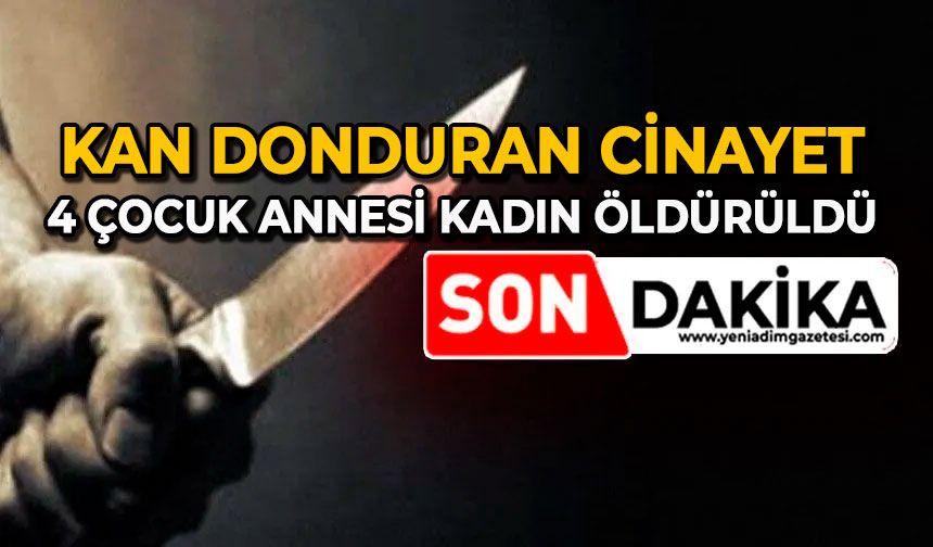 Kan donduran cinayet: 4 çocuk annesi kadın öldürüldü