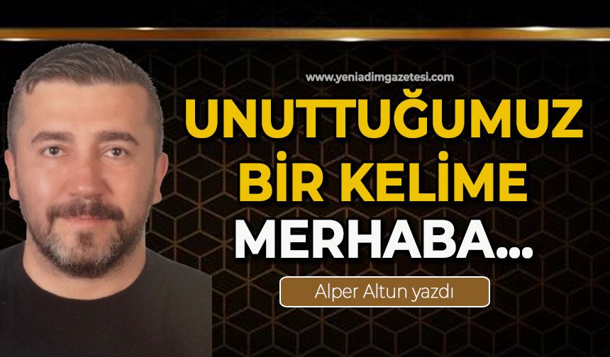 Unuttuğumuz bir kelime: Merhaba…