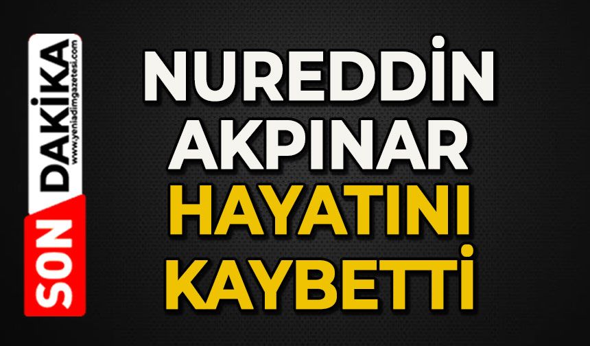 Nureddin Akpınar hayatını kaybetti