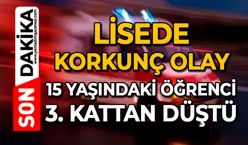 Lisede korkunç olay: 15 yaşındaki öğrenci 3. kattan düştü