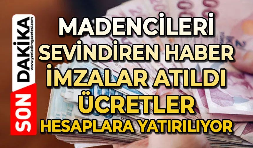Madencileri sevindiren haber: İmzalar atıldı ücretler hesaplarına yatırılıyor