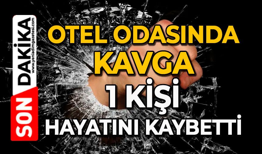 Otel odasında kavga: 1 kişi hayatını kaybetti