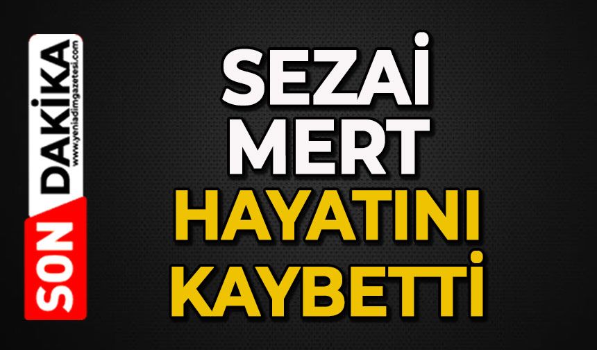 Sezai Mert hayatını kaybetti