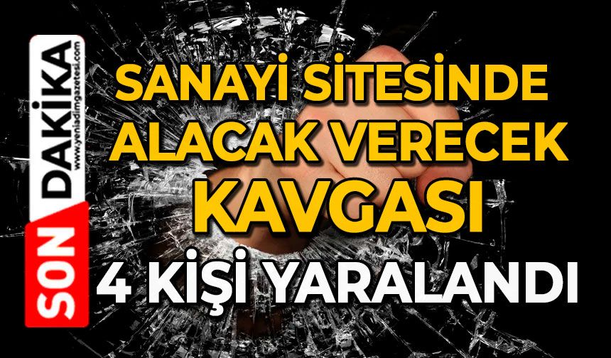 Sanayi sitesinde alacak, verecek kavgası: 4 kişi yaralandı