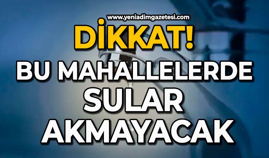 Dikkat: Bu mahallelerde sular akmayacak