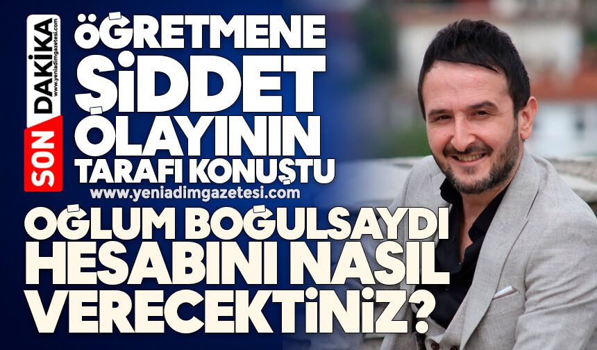 Öğretmene şiddet olayının tarafı konuştu: Benim oğlum boğulsaydı hesabını nasıl vercektiniz?